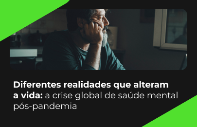 Diferentes realidades que alteram a vida: a crise global de saúde mental pós-pandemia